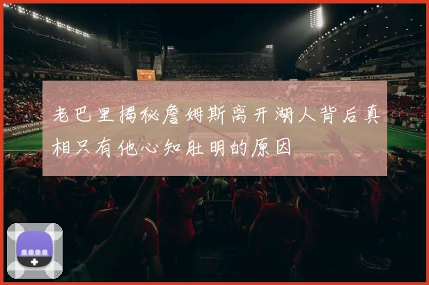 老巴里揭秘詹姆斯离开湖人背后真相只有他心知肚明的原因