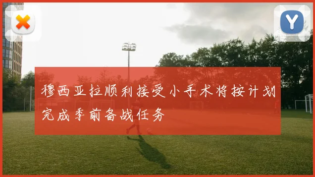 穆西亚拉顺利接受小手术将按计划完成季前备战任务