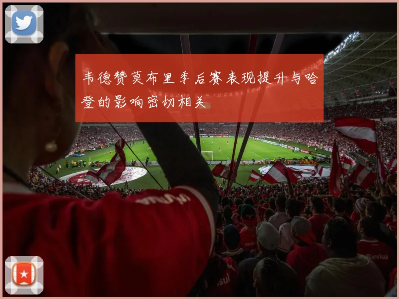 韦德赞莫布里季后赛表现提升与哈登的影响密切相关