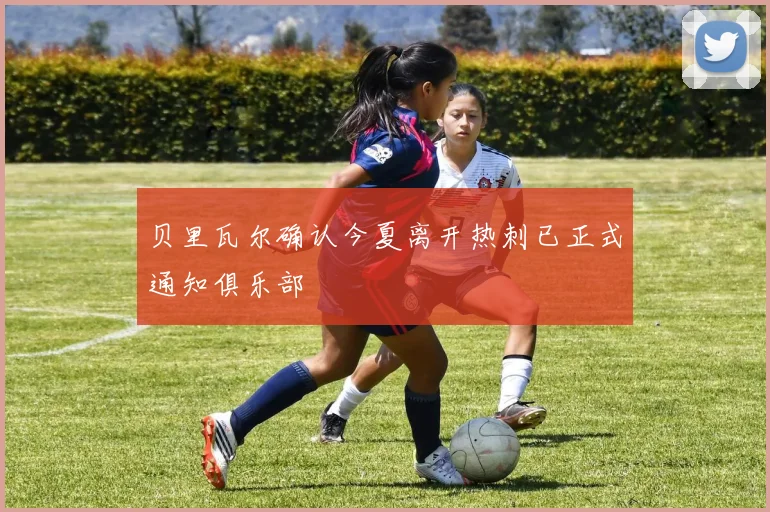 贝里瓦尔确认今夏离开热刺已正式通知俱乐部